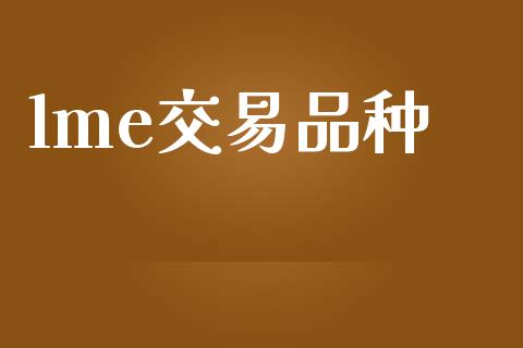 lme交易品种_https://wap.gongyisiwang.com_理财规划_第1张