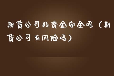 期货公司的资金安全吗（期货公司有风险吗）_https://wap.gongyisiwang.com_美原油直播_第1张