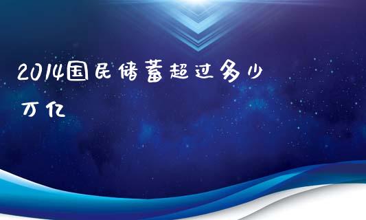 2014国民储蓄超过多少万亿_https://wap.gongyisiwang.com_股市新闻_第1张