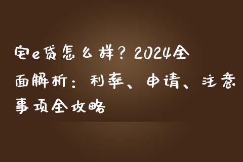 宅e贷怎么样?2024全面解析:利率、申请、注意事项全攻略_大盘分析_第1张_大盘分析_个股行情_概念板块_股市新闻 宅e贷怎么样?2024全面解析:利率、申请、注意事项全攻略_https://wap.gongyisiwang.com_大盘分析_第1张