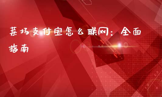 菜场支付宝怎么联网:全面指南_美原油直播_第1张_大盘分析_个股行情_概念板块_股市新闻 菜场支付宝怎么联网:全面指南_https://wap.gongyisiwang.com_美原油直播_第1张