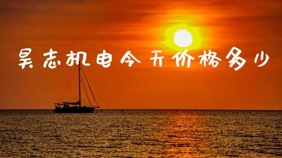 昊志机电今天价格多少_https://wap.gongyisiwang.com_美原油直播_第1张