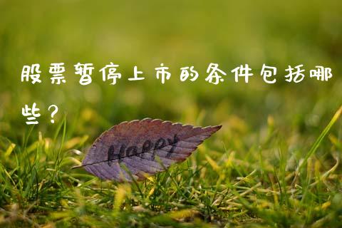 股票暂停上市的条件包括哪些？_https://wap.gongyisiwang.com_概念板块_第1张