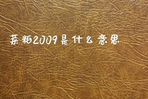 菜粕2009是什么意思_https://wap.gongyisiwang.com_美原油直播_第1张