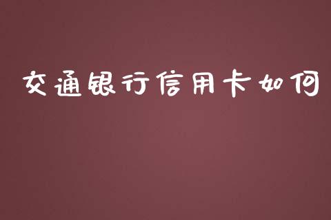 交通银行信用卡如何_https://wap.gongyisiwang.com_大盘分析_第1张