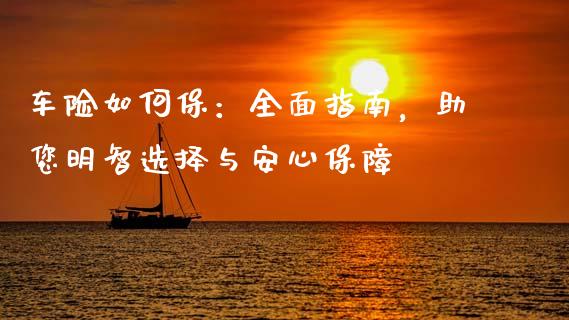 车险如何保：全面指南，助您明智选择与安心保障_https://wap.gongyisiwang.com_理财规划_第1张