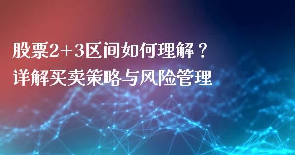 股票2+3区间如何理解？详解买卖策略与风险管理_https://wap.gongyisiwang.com_美原油直播_第1张