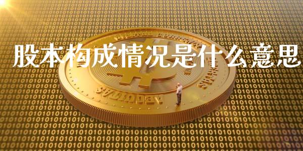 股本构成情况是什么意思_https://wap.gongyisiwang.com_股市新闻_第1张