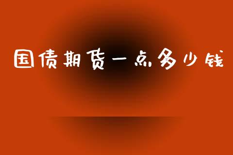 国债期货一点多少钱_https://wap.gongyisiwang.com_股市新闻_第1张