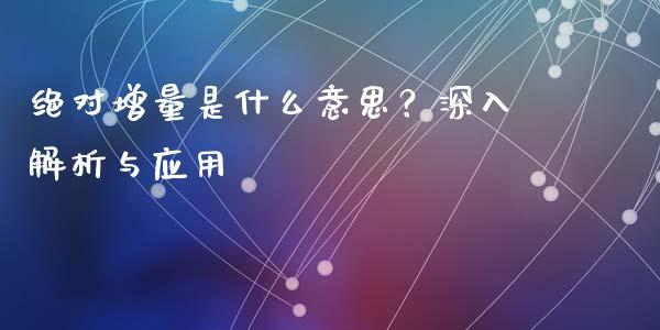 绝对增量是什么意思？深入解析与应用_https://wap.gongyisiwang.com_个股行情_第1张