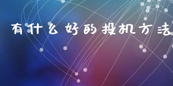 有什么好的投机方法_https://wap.gongyisiwang.com_保险理财_第1张