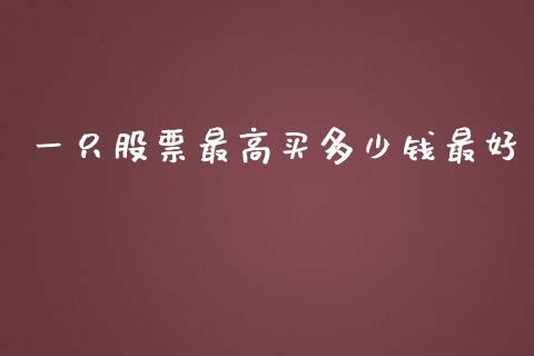 一只股票最高买多少钱最好_https://wap.gongyisiwang.com_金融科技_第1张