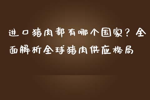 进口猪肉都有哪个国家？全面解析全球猪肉供应格局_https://wap.gongyisiwang.com_保险理财_第1张