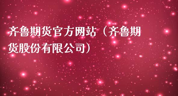 齐鲁期货官方网站（齐鲁期货股份有限公司）_https://wap.gongyisiwang.com_股市新闻_第1张