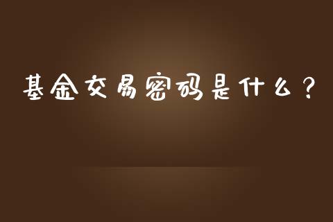 基金交易密码是什么?_概念板块_第1张_大盘分析_个股行情_概念板块_股市新闻 基金交易密码是什么?_https://wap.gongyisiwang.com_概念板块_第1张