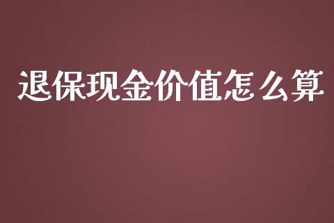 退保现金价值怎么算_https://wap.gongyisiwang.com_个股行情_第1张