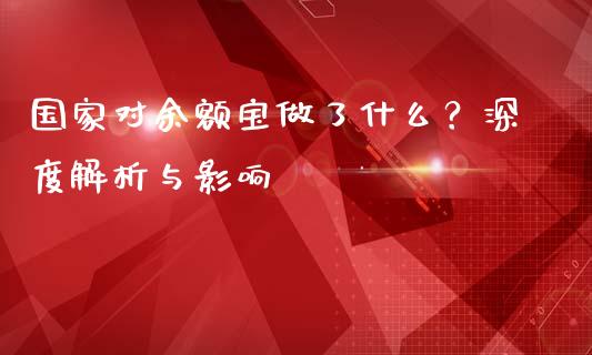 国家对余额宝做了什么？深度解析与影响_https://wap.gongyisiwang.com_美原油直播_第1张