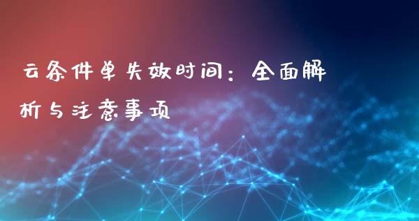 云条件单失效时间：全面解析与注意事项_https://wap.gongyisiwang.com_美原油直播_第1张