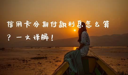 信用卡分期付款利息怎么算？一文详解！_https://wap.gongyisiwang.com_股市新闻_第1张