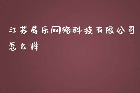 江苏易乐网络科技有限公司怎么样_https://wap.gongyisiwang.com_股市新闻_第1张