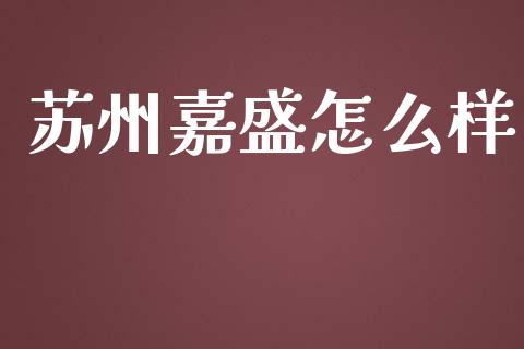 苏州嘉盛怎么样_https://wap.gongyisiwang.com_保险理财_第1张