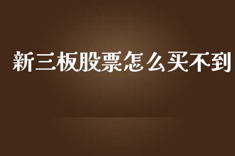 新三板股票怎么买不到_https://wap.gongyisiwang.com_美原油直播_第1张