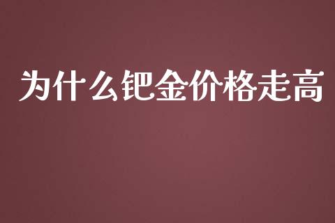 为什么钯金价格走高_https://wap.gongyisiwang.com_保险理财_第1张