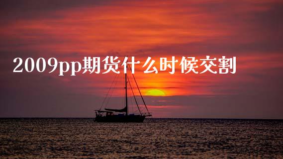 2009pp期货什么时候交割_https://wap.gongyisiwang.com_金融科技_第1张