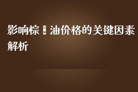 影响棕榈油价格的关键因素解析_https://wap.gongyisiwang.com_概念板块_第1张