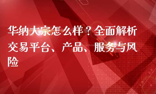 华纳大宗怎么样？全面解析交易平台、产品、服务与风险_https://wap.gongyisiwang.com_金融科技_第1张