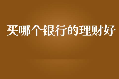 买哪个银行的理财好_https://wap.gongyisiwang.com_个股行情_第1张