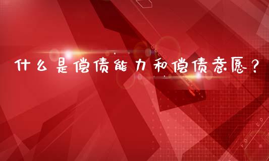 什么是偿债能力和偿债意愿?_美原油直播_第1张_大盘分析_个股行情_概念板块_股市新闻 什么是偿债能力和偿债意愿?_https://wap.gongyisiwang.com_美原油直播_第1张
