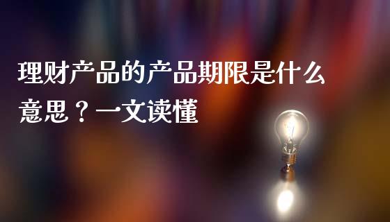 理财产品的产品期限是什么意思？一文读懂_https://wap.gongyisiwang.com_金融科技_第1张
