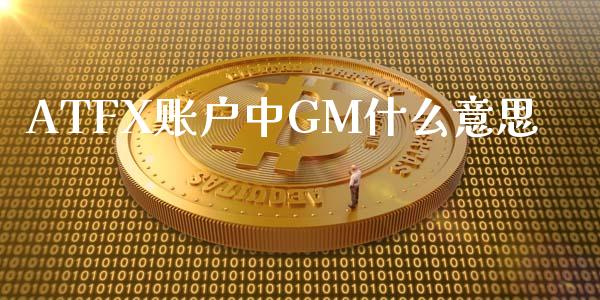 ATFX账户中GM什么意思_https://wap.gongyisiwang.com_金融科技_第1张