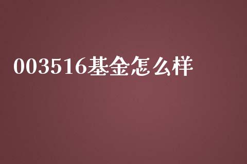 003516基金怎么样_https://wap.gongyisiwang.com_股市新闻_第1张