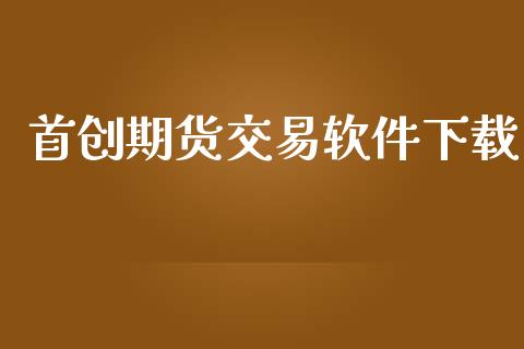 首创期货交易软件下载_https://wap.gongyisiwang.com_美原油直播_第1张