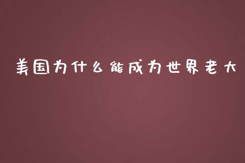 美国为什么能成为世界老大_https://wap.gongyisiwang.com_美原油直播_第1张