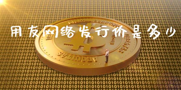 用友网络发行价是多少_https://wap.gongyisiwang.com_概念板块_第1张