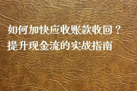 如何加快应收账款收回？ 提升现金流的实战指南_https://wap.gongyisiwang.com_理财规划_第1张