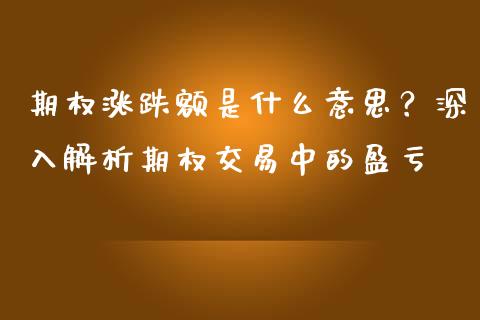 期权涨跌额是什么意思？深入解析期权交易中的盈亏_https://wap.gongyisiwang.com_概念板块_第1张