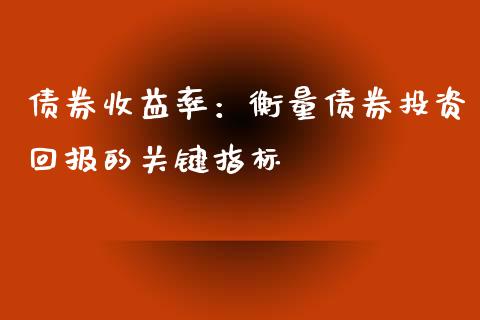 债券收益率：衡量债券投资回报的关键指标_https://wap.gongyisiwang.com_美原油直播_第1张