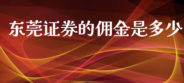 东莞证券的佣金是多少_https://wap.gongyisiwang.com_保险理财_第1张