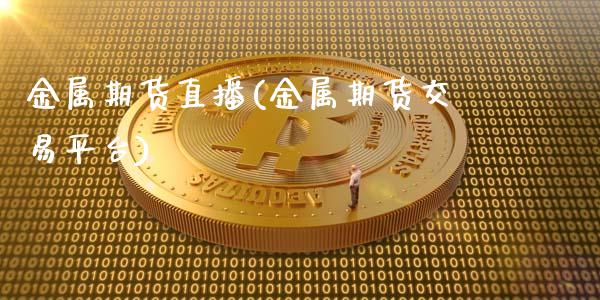 金属期货直播(金属期货交易平台)_https://wap.gongyisiwang.com_个股行情_第1张