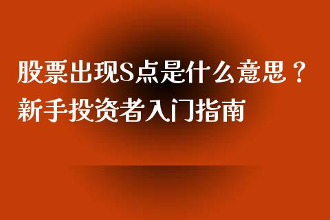 股票出现S点是什么意思？新手投资者入门指南_https://wap.gongyisiwang.com_金融科技_第1张