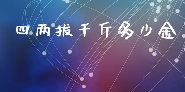 四两拔千斤多少金_https://wap.gongyisiwang.com_个股行情_第1张