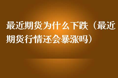 最近期货为什么下跌（最近期货行情还会暴涨吗）_https://wap.gongyisiwang.com_股市新闻_第1张