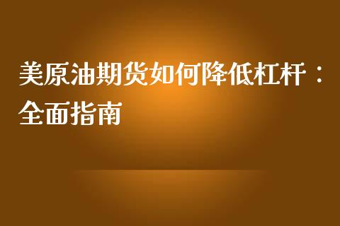 美原油期货如何降低杠杆：全面指南_https://wap.gongyisiwang.com_美原油直播_第1张