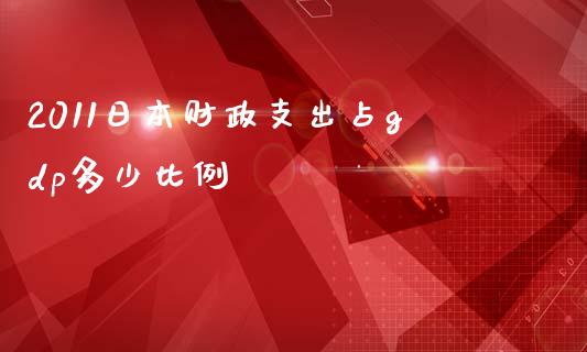 2011日本财政支出占gdp多少比例_https://wap.gongyisiwang.com_金融科技_第1张