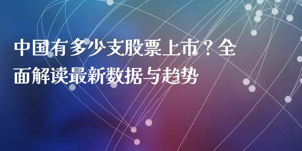 中国有多少支股票上市？全面解读最新数据与趋势_https://wap.gongyisiwang.com_大盘分析_第1张