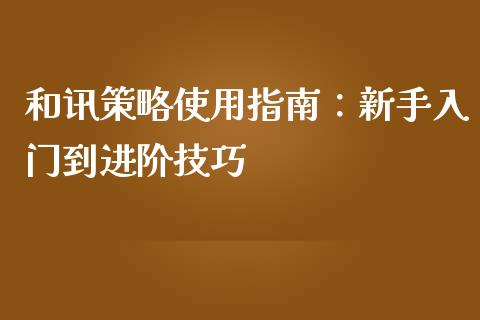 和讯策略使用指南：新手入门到进阶技巧_https://wap.gongyisiwang.com_概念板块_第1张